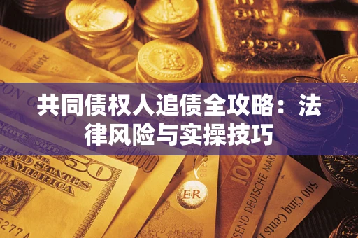 北京共同债权人追债全攻略:法律风险与实操技巧 北京共同债权人追债全攻略:法律风险与实操技巧