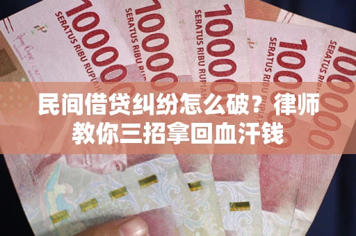 北京民间借贷纠纷怎么破?律师教你三招拿回血汗钱 北京民间借贷纠纷怎么破?律师教你三招拿回血汗钱