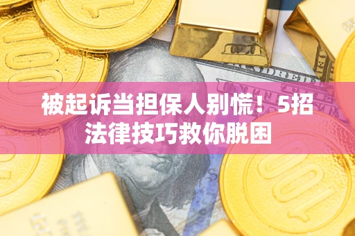 北京被起诉当担保人别慌!5招法律技巧救你脱困 北京被起诉当担保人别慌!5招法律技巧救你脱困