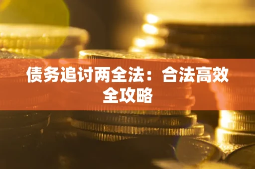 北京债务追讨两全法:合法高效全攻略 北京债务追讨两全法:合法高效全攻略
