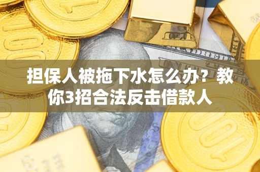 北京担保人被拖下水怎么办?教你3招合法反击借款人 北京担保人被拖下水怎么办?教你3招合法反击借款人