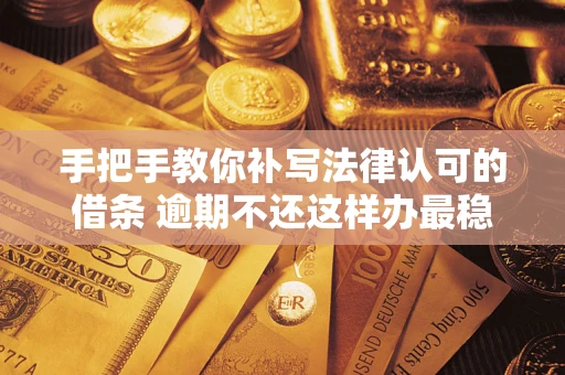 北京手把手教你补写法律认可的借条 逾期不还这样办最稳妥 北京手把手教你补写法律认可的借条 逾期不还这样办最稳妥