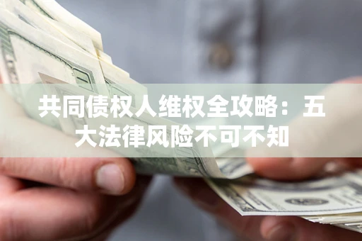 北京共同债权人维权全攻略:五大法律风险不可不知 北京共同债权人维权全攻略:五大法律风险不可不知