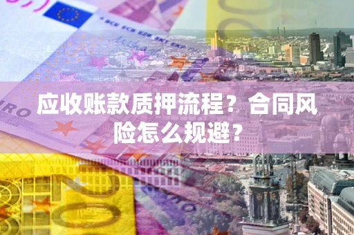 北京应收账款质押流程?合同风险怎么规避? 北京应收账款质押流程?合同风险怎么规避?