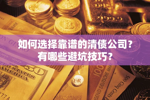 北京如何选择靠谱的清债公司?有哪些避坑技巧? 北京如何选择靠谱的清债公司?有哪些避坑技巧?