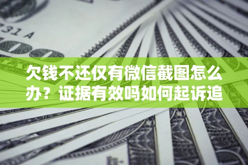 北京欠钱不还仅有微信截图怎么办？证据有效吗如何起诉追回欠款？