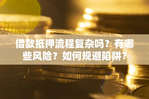 北京借款抵押流程复杂吗?有哪些风险?如何规避陷阱? 北京借款抵押流程复杂吗?有哪些风险?如何规避陷阱?