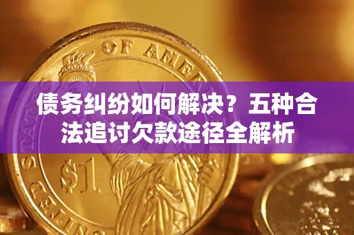 北京债务纠纷如何解决?五种合法追讨欠款途径全解析 北京债务纠纷如何解决?五种合法追讨欠款途径全解析