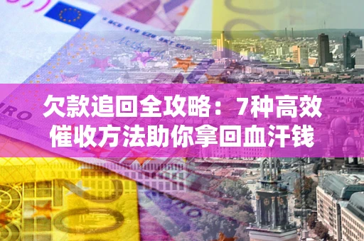 北京欠款追回全攻略:7种高效催收方法助你拿回血汗钱 北京欠款追回全攻略:7种高效催收方法助你拿回血汗钱