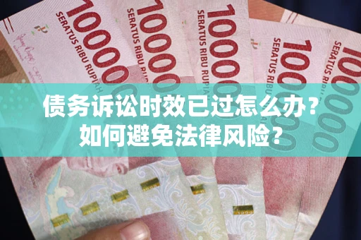 北京债务诉讼时效已过怎么办?如何避免法律风险? 北京债务诉讼时效已过怎么办?如何避免法律风险?