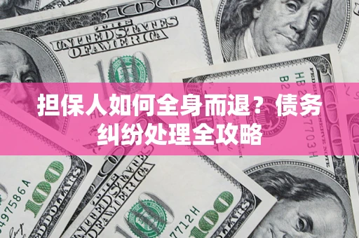 北京担保人如何全身而退?债务纠纷处理全攻略 北京担保人如何全身而退?债务纠纷处理全攻略