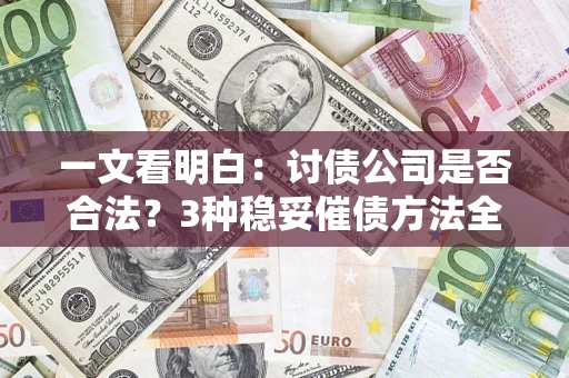 北京一文看明白:讨债公司是否合法?3种稳妥催债方法全解析 北京一文看明白:讨债公司是否合法?3种稳妥催债方法全解析