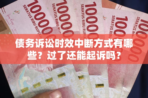 北京债务诉讼时效中断方式有哪些?过了还能起诉吗? 北京债务诉讼时效中断方式有哪些?过了还能起诉吗?