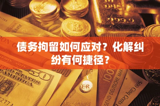 北京债务拘留如何应对?化解纠纷有何捷径? 北京债务拘留如何应对?化解纠纷有何捷径?