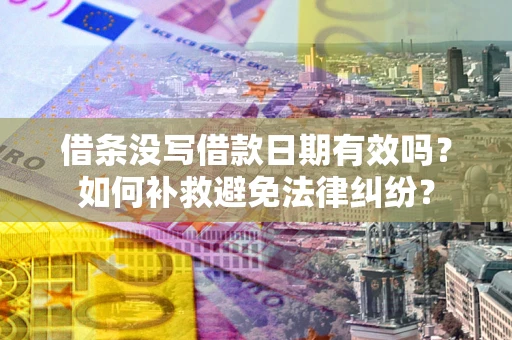 北京借条没写借款日期有效吗?如何补救避免法律纠纷? 北京借条没写借款日期有效吗?如何补救避免法律纠纷?