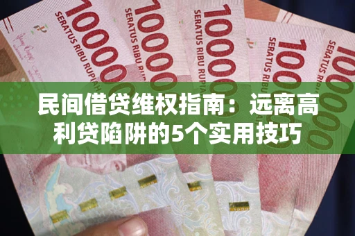 北京民间借贷维权指南:远离高利贷陷阱的5个实用技巧 北京民间借贷维权指南:远离高利贷陷阱的5个实用技巧