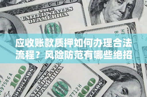 北京应收账款质押如何办理合法流程？风险防范有哪些绝招？