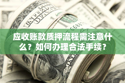 北京应收账款质押流程需注意什么?如何办理合法手续? 北京应收账款质押流程需注意什么?如何办理合法手续?