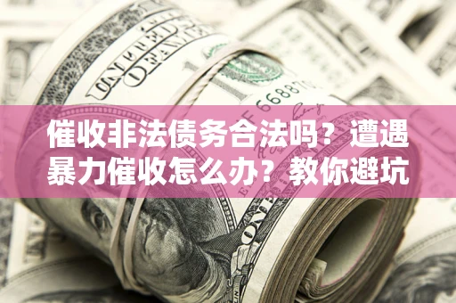 北京催收非法债务合法吗?遭遇暴力催收怎么办?教你避坑指南! 北京催收非法债务合法吗?遭遇暴力催收怎么办?教你避坑指南!