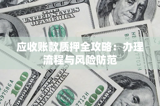 北京应收账款质押全攻略：办理流程与风险防范