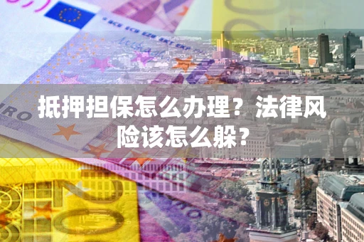 北京抵押担保怎么办理？法律风险该怎么躲？