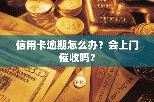 北京信用卡逾期怎么办?会上门催收吗? 北京信用卡逾期怎么办?会上门催收吗?