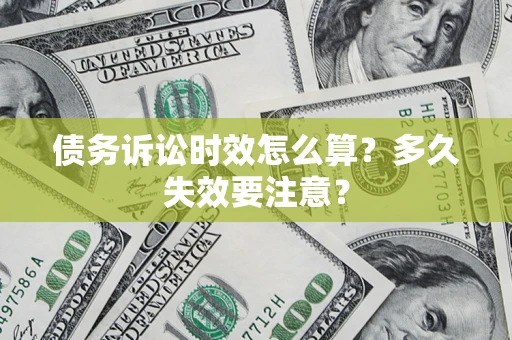 北京债务诉讼时效怎么算?多久失效要注意? 北京债务诉讼时效怎么算?多久失效要注意?