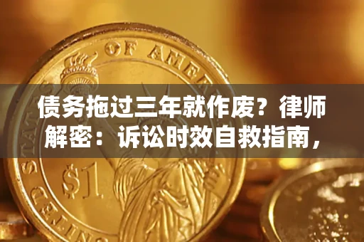 北京债务拖过三年就作废?律师解密:诉讼时效自救指南,过期也能追回欠款 北京债务拖过三年就作废?律师解密:诉讼时效自救指南,过期也能追回欠款