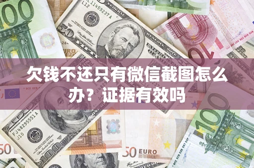 北京欠钱不还只有微信截图怎么办?证据有效吗 北京欠钱不还只有微信截图怎么办?证据有效吗