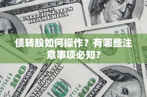 北京债转股如何操作?有哪些注意事项必知? 北京债转股如何操作?有哪些注意事项必知?