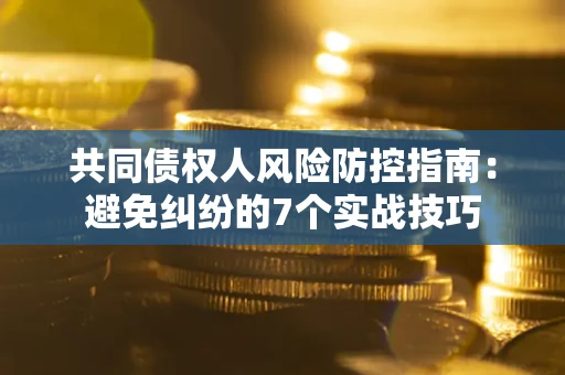 北京共同债权人风险防控指南:避免纠纷的7个实战技巧 北京共同债权人风险防控指南:避免纠纷的7个实战技巧