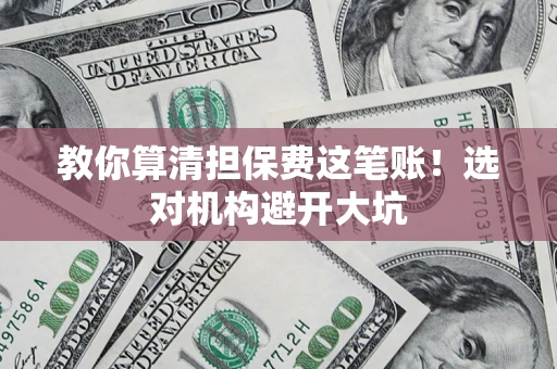 北京教你算清担保费这笔账！选对机构避开大坑