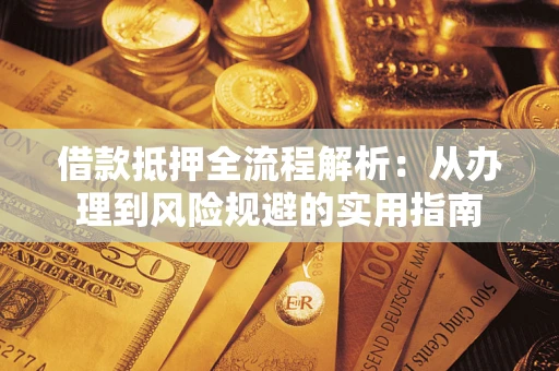 北京借款抵押全流程解析:从办理到风险规避的实用指南 北京借款抵押全流程解析:从办理到风险规避的实用指南