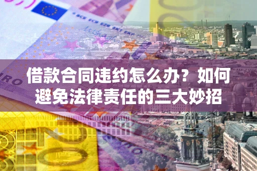 北京借款合同违约怎么办?如何避免法律责任的三大妙招 北京借款合同违约怎么办?如何避免法律责任的三大妙招