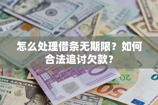 北京怎么处理借条无期限?如何合法追讨欠款? 北京怎么处理借条无期限?如何合法追讨欠款?