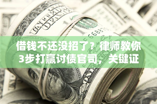 北京借钱不还没招了?律师教你3步打赢讨债官司,关键证据千万别漏! 北京借钱不还没招了?律师教你3步打赢讨债官司,关键证据千万别漏!