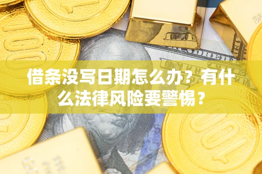 北京借条没写日期怎么办?有什么法律风险要警惕? 北京借条没写日期怎么办?有什么法律风险要警惕?