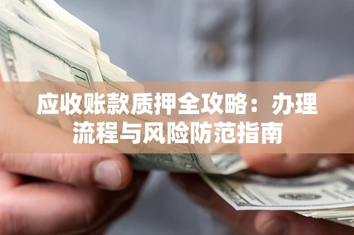 北京应收账款质押全攻略：办理流程与风险防范指南