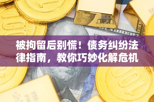 北京被拘留后别慌!债务纠纷法律指南,教你巧妙化解危机 北京被拘留后别慌!债务纠纷法律指南,教你巧妙化解危机