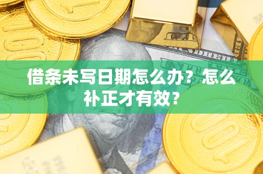 北京借条未写日期怎么办？怎么补正才有效？