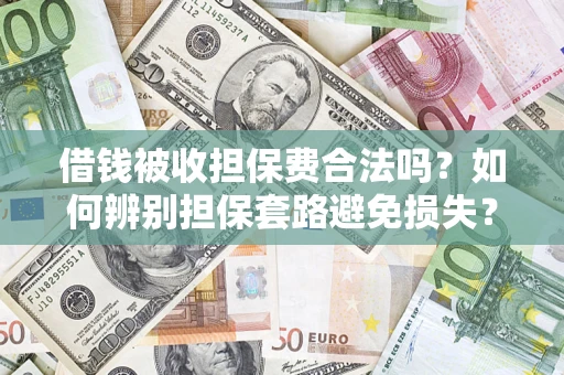 北京借钱被收担保费合法吗?如何辨别担保套路避免损失? 北京借钱被收担保费合法吗?如何辨别担保套路避免损失?