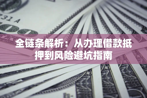 北京全链条解析:从办理借款抵押到风险避坑指南 北京全链条解析:从办理借款抵押到风险避坑指南