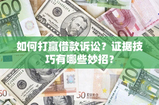 北京如何打赢借款诉讼?证据技巧有哪些妙招? 北京如何打赢借款诉讼?证据技巧有哪些妙招?