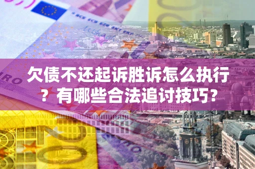北京欠债不还起诉胜诉怎么执行?有哪些合法追讨技巧? 北京欠债不还起诉胜诉怎么执行?有哪些合法追讨技巧?