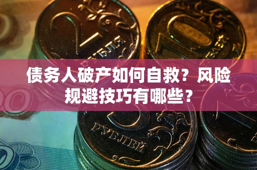 北京债务人破产如何自救?风险规避技巧有哪些? 北京债务人破产如何自救?风险规避技巧有哪些?