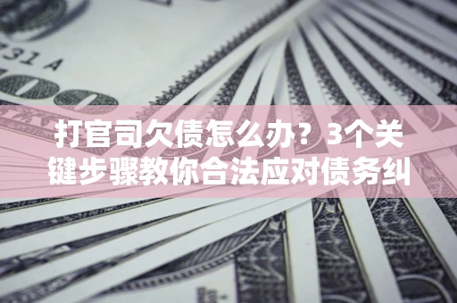 北京打官司欠债怎么办?3个关键步骤教你合法应对债务纠纷 北京打官司欠债怎么办?3个关键步骤教你合法应对债务纠纷
