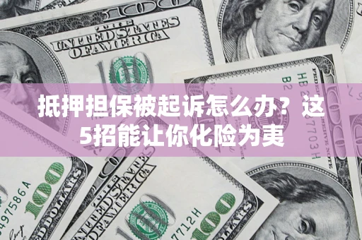 北京抵押担保被起诉怎么办?这5招能让你化险为夷 北京抵押担保被起诉怎么办?这5招能让你化险为夷
