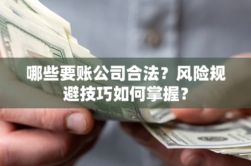 北京哪些要账公司合法?风险规避技巧如何掌握? 北京哪些要账公司合法?风险规避技巧如何掌握?