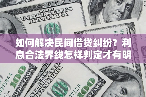 北京如何解决民间借贷纠纷?利息合法界线怎样判定才有明确说法? 北京如何解决民间借贷纠纷?利息合法界线怎样判定才有明确说法?