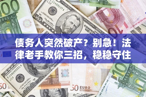 北京债务人突然破产？别急！法律老手教你三招，稳稳守住血汗钱